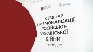 Семінар «Як зберігати пам'ять про війну». Ч. 12