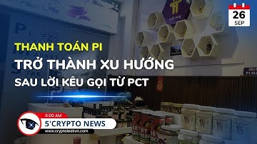 [5 Phút Crypto] - Thanh Toán Pi Trở Thành Xu Hướng, Sau Lời Kêu Gọi Từ PCT