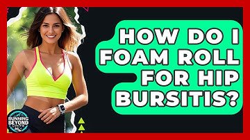 How Do I Foam Roll For Hip Bursitis? - Running Beyond Limits