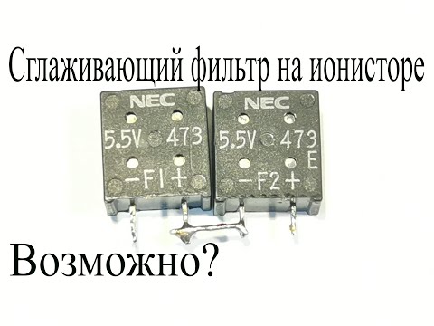 ИОНИСТОР или СУПЕРКОНДЕНСАТОР. Можно ли сделать из него сглаживающий фильтр?