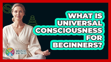 What Is Universal Consciousness For Beginners? - Holistic Balance And Bliss