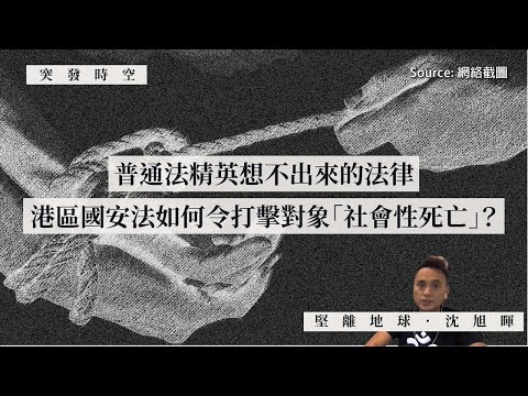 【突發時空・沈旭暉 043🇭🇰】普通法精英想不出來的法律：港區國安法如何令打擊對象「社會性死亡」？