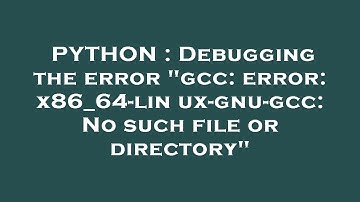 PYTHON : Debugging the error "gcc: error: x86_64-linux-gnu-gcc: No such file or directory"