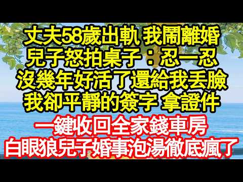 丈夫58歲出軌 我鬧離婚，兒子怒拍桌子：忍一忍，沒幾年好活了還給我丟臉，我卻平靜的簽字 拿證件，一鍵收回全家錢車房，白眼狼兒子婚事泡湯徹底瘋了 真情故事会|老年故事|情感需求|养老|家庭正能量