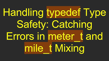 Handling typedef Type Safety: Catching Errors in meter_t and mile_t Mixing