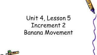 Unit 4, Lesson 5   Increment 2, Banana Movement