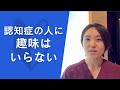 認知症の人に趣味はいらない