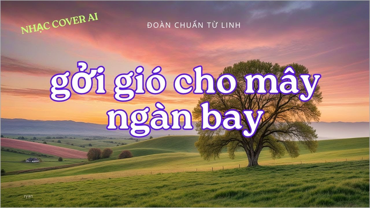 GỞI GIÓ CHO MÂY NGÀN BAY - ĐOÀN CHUẨN TỪ LINH - NHẠC COVER AI - RYAN NGUYEN