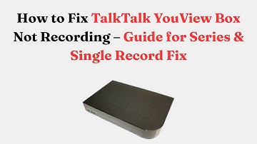 How to Fix TalkTalk YouView Box Not Recording – Guide for Series & Single Record Fix