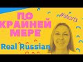 Real Russian: ПО КРАЙНЕЙ МЕРЕ #shorts