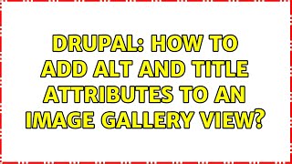 Drupal: How to add alt and title attributes to an image gallery View? (2 Solutions!!)