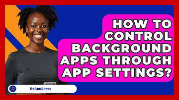 How To Control Background Apps Through App Settings? - Be App Savvy