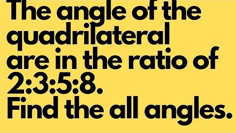 The angles of the quadrilateral are in the ratio 2:3:5:8. find all angles