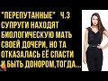 "Перепутанные". Часть 3. Биологическая мать Насти отказалась быть ей донором.... Истории из жизни