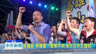 20181203中天新聞　就職前「蔡韓會」！　聚焦中央、地方合作怎發財