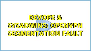 DevOps & SysAdmins: OpenVPN Segmentation Fault (2 Solutions!!)