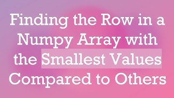Finding the Row in a Numpy Array with the Smallest Values Compared to Others