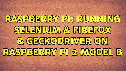 Raspberry Pi: Running Selenium & Firefox & geckodriver on Raspberry Pi 2 Model B
