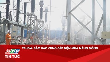 TP.HCM: ĐẢM BẢO CUNG CẤP ĐIỆN MÙA NẮNG NÓNG| HTV TIN TỨC