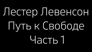 Лестер Левенсон. Путь к Свободе. Часть 1 (озвучка).