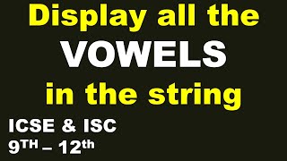 Display all the VOWELS in the String | ICSE & ISC 9th-12th