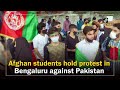 Afghan students hold protest in Bengaluru against Pakistan’s interference