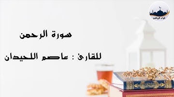 " سورة الرحمن " للقارئ : عاصم اللحيدان