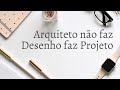 Arquiteto não faz desenho faz projeto!