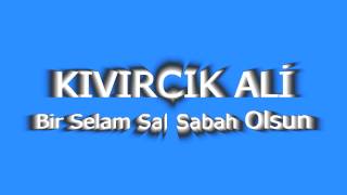 Bir Selam Sal Sabah Olsun - Kıvırcık Ali