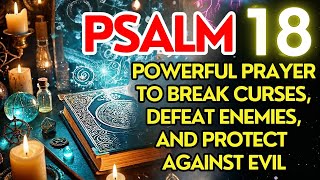 Psalm 18: Powerful Prayer to Break Curses, Defeat Enemies, and Protect Against Evil