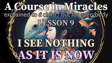 Lesson 9: I see nothing as it is now. A Course in Miracles, explained to a child (but for everybody)