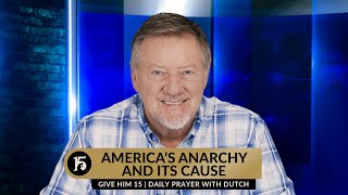 America's Anarchy and Its Cause | Give Him 15  Daily Prayer with Dutch | February 12, 2024