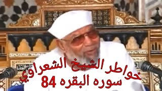 خواطر الشيخ الشعراوي حول القرآن الكريم سوره البقره 84