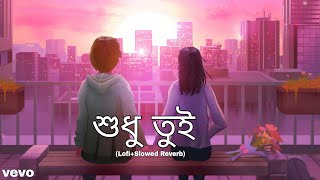 Shudhu Tui | Bangla | Lofi Slowed Reverb