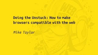 Web Rebels 2017 – Mike Taylor – Doing the Unstuck: How to make browsers compatible with the web