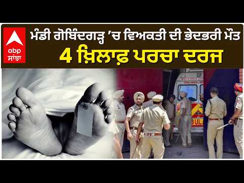 ਮੰਡੀ ਗੋਬਿੰਦਗੜ੍ਹ ’ਚ ਵਿਅਕਤੀ ਦੀ ਭੇਦਭਰੀ ਮੌਤ, 4 ਖ਼ਿਲਾਫ਼ ਪਰਚਾ ਦਰਜ