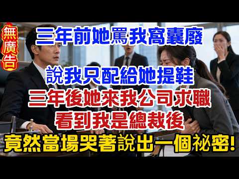 三年前她罵我窩囊廢，說我只配給她提鞋，三年後她來我公司求職，看到我是總裁後，竟然當場哭著說出一個祕密！  #原創#情感#情感故事#故事#爽文#奇聞#為人處世#生活經驗