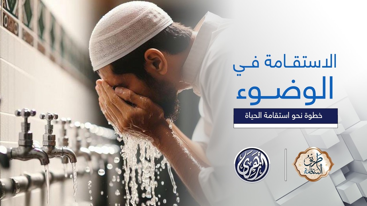 طريق الاستقامة | الاستقامة في الوضوء . الوضوء الصحيح خطوة نحو استقامة الحياة