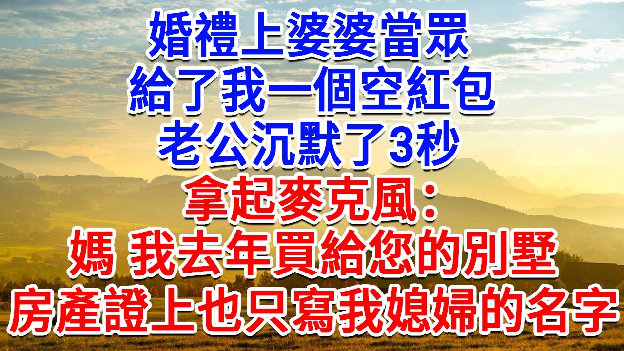 婚禮上婆婆當眾，給了我一個空紅包，老公沉默了3秒，拿起麥克風：媽，我去年買給您的別墅，房產證上也只寫我媳婦的名字！