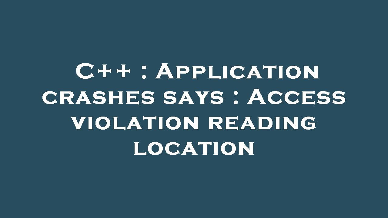 C++ : Application crashes says : Access violation reading location ...