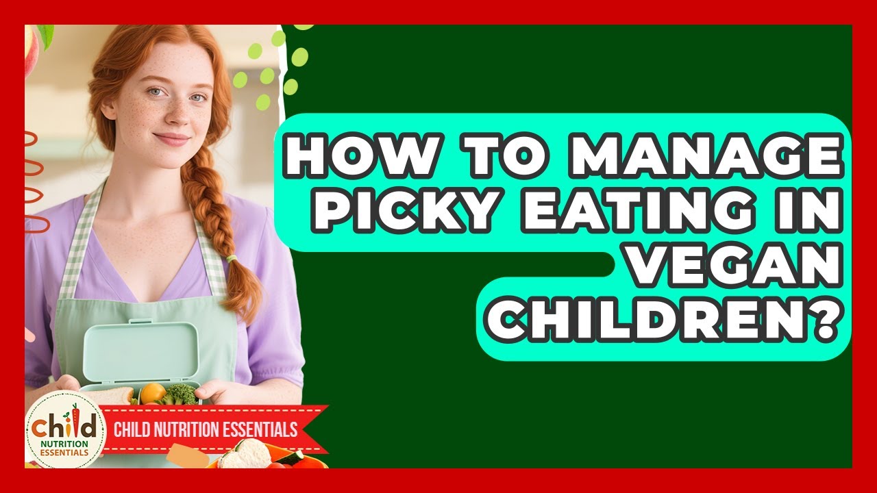 How To Manage Picky Eating In Vegan Children? - Child Nutrition Essentials