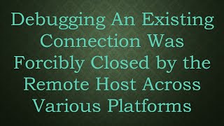 Debugging An Existing Connection Was Forcibly Closed by the Remote Host Across Various Platforms screenshot 3