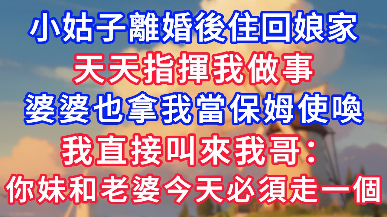 小姑子離婚後住回娘家，天天指揮我做事，婆婆也拿我當保姆使喚，我直接叫來我哥：你妹和老婆，今天必須走一個！