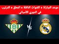 موعد مباراة ريال مدريد وريال بيتيس والقنوات الناقلة والمعلق والترتيب في الدوري الأسباني 
