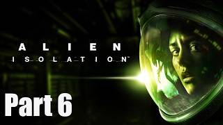Alien Isolation - Gameplay - Part 6 (Playthrough / Walkthrough)