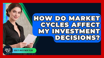 How Do Market Cycles Affect My Investment Decisions? - Adults Investment Plan