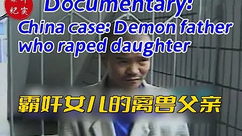 他從自己親生女兒9歲開始，就霸奸自己女兒長達8年之久Documentary：China case: Demon father who raped daughter（案件紀實劇場） - 天天要聞