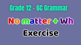 Grade 12 - 6C Grammar - No matter + Wh လေ့ကျင့်ခန်း