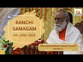 Ranchi samagam 04062023  mahabrhamrishi shree kumar swami ji live