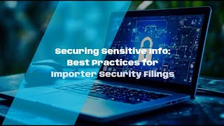 Securing Sensitive Info: Best Practices for Importer Security Filings